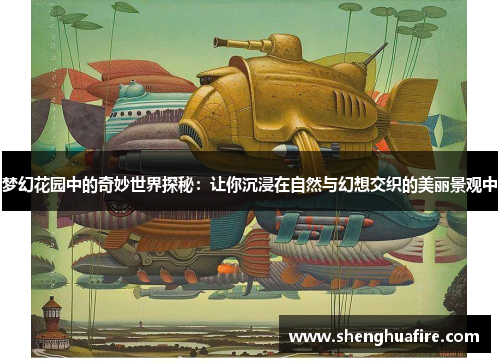 梦幻花园中的奇妙世界探秘：让你沉浸在自然与幻想交织的美丽景观中